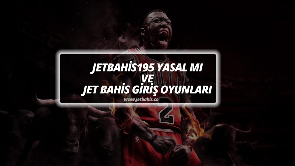 Jetbahis195 Yasal mı ve Jet Bahis Giriş Oyunları