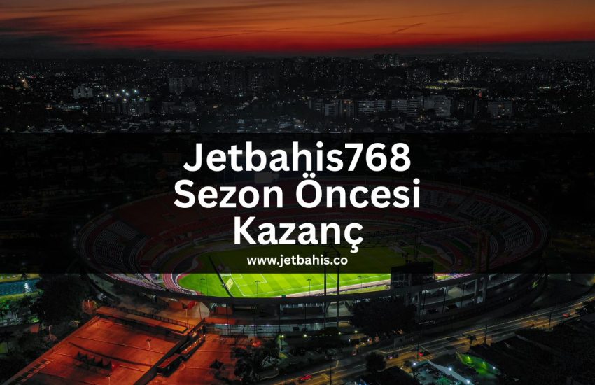 Jetbahis768-sezon-oncesi-kazanc